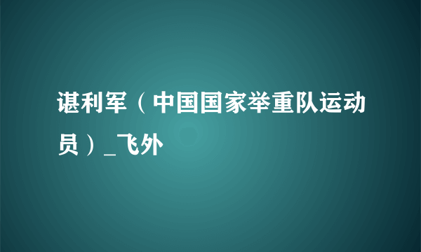 谌利军（中国国家举重队运动员）_飞外