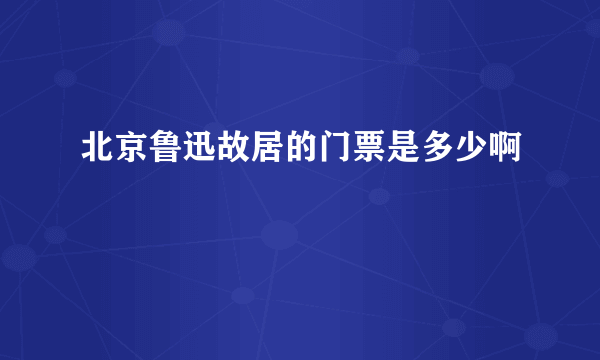 北京鲁迅故居的门票是多少啊