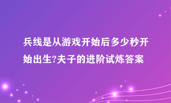 兵线是从游戏开始后多少秒开始出生?夫子的进阶试炼答案