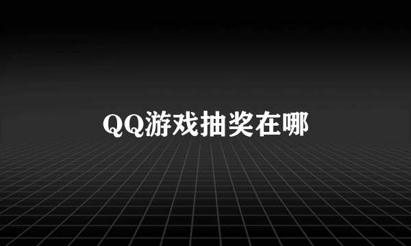 QQ游戏抽奖在哪