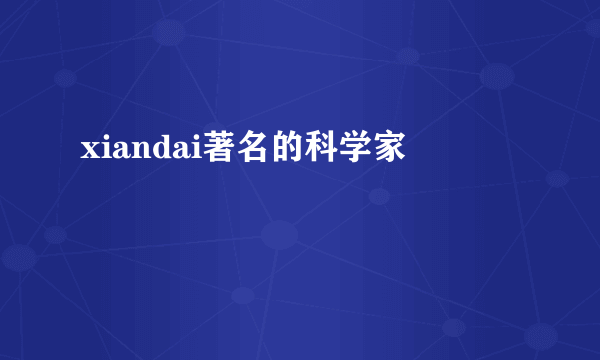 xiandai著名的科学家