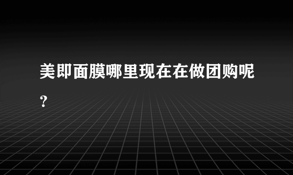 美即面膜哪里现在在做团购呢？