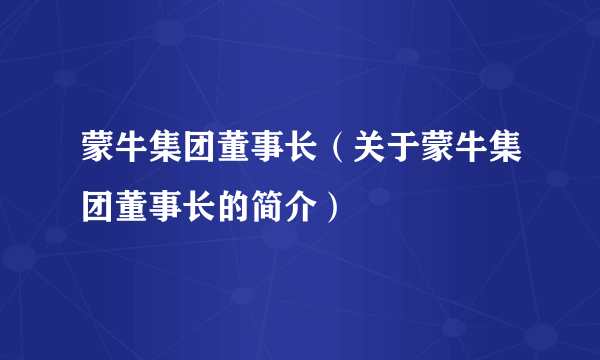 蒙牛集团董事长（关于蒙牛集团董事长的简介）