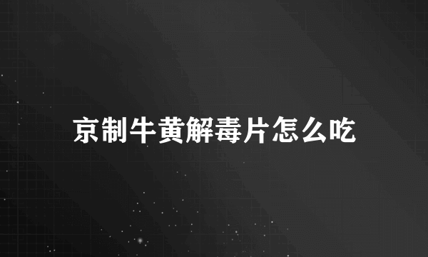 京制牛黄解毒片怎么吃