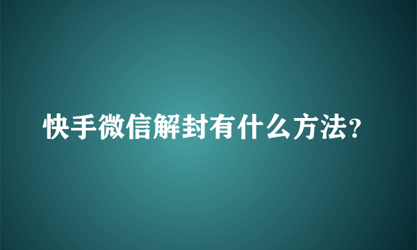 快手微信解封有什么方法？