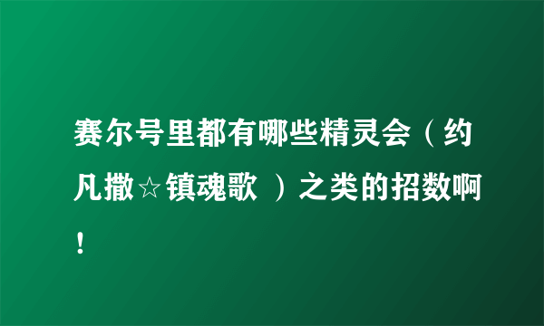 赛尔号里都有哪些精灵会（约凡撒☆镇魂歌 ）之类的招数啊！