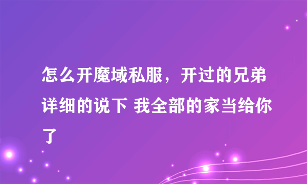 怎么开魔域私服，开过的兄弟详细的说下 我全部的家当给你了