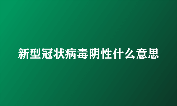 新型冠状病毒阴性什么意思