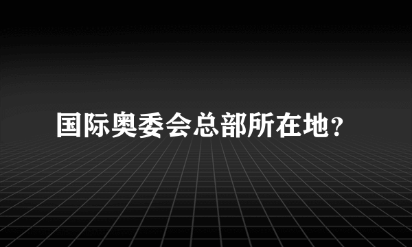 国际奥委会总部所在地？