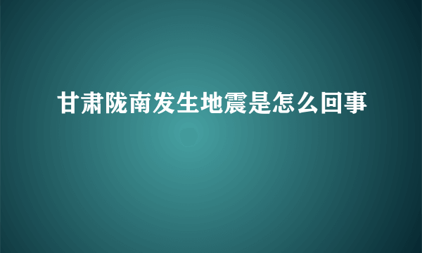 甘肃陇南发生地震是怎么回事