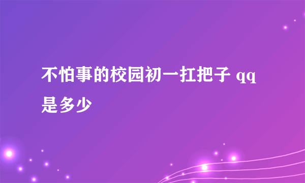 不怕事的校园初一扛把子 qq是多少