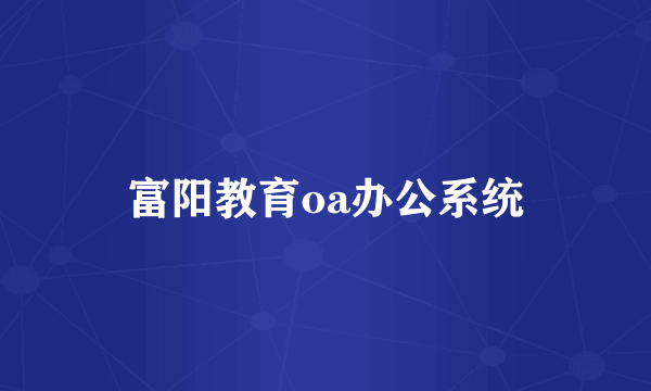 富阳教育oa办公系统