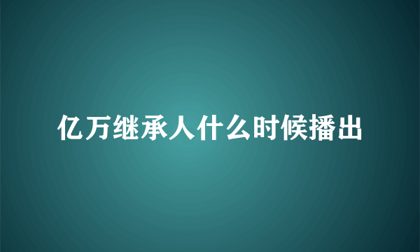 亿万继承人什么时候播出