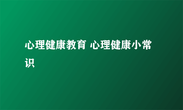 心理健康教育 心理健康小常识