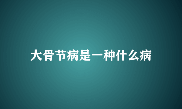 大骨节病是一种什么病