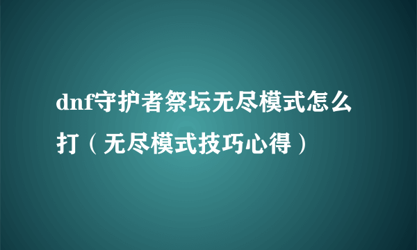 dnf守护者祭坛无尽模式怎么打（无尽模式技巧心得）