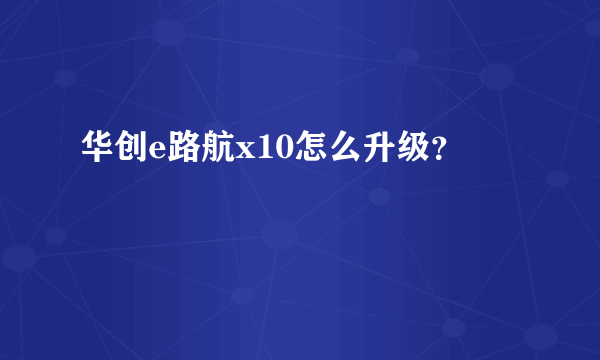 华创e路航x10怎么升级？