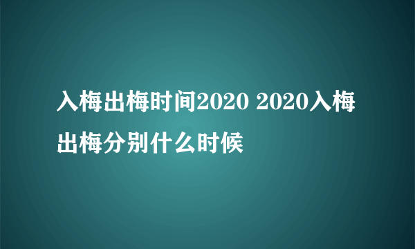 入梅出梅时间2020 2020入梅出梅分别什么时候