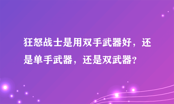 狂怒战士是用双手武器好，还是单手武器，还是双武器？