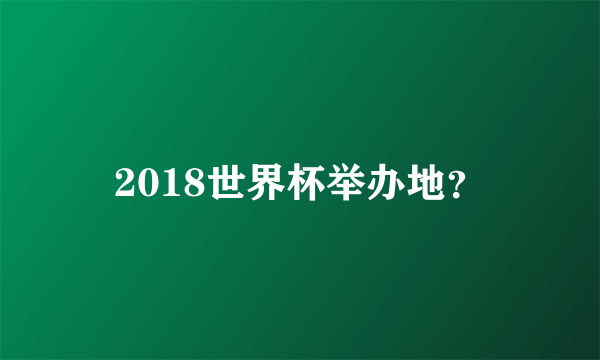 2018世界杯举办地？