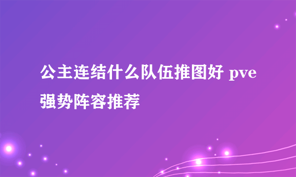 公主连结什么队伍推图好 pve强势阵容推荐