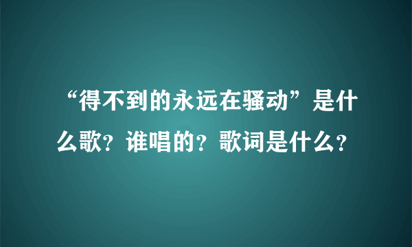 “得不到的永远在骚动”是什么歌？谁唱的？歌词是什么？