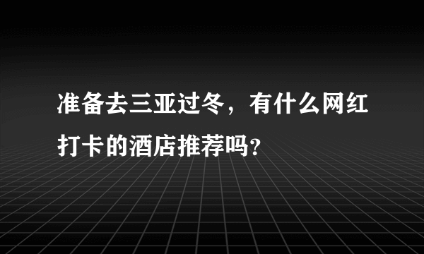 准备去三亚过冬，有什么网红打卡的酒店推荐吗？