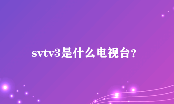 svtv3是什么电视台？