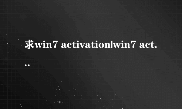 求win7 activation|win7 activation 1.8系统激活工具