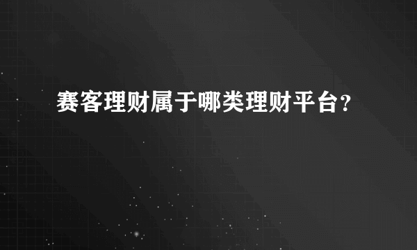 赛客理财属于哪类理财平台？