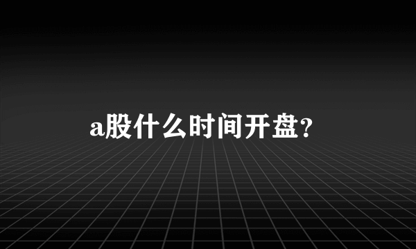 a股什么时间开盘？