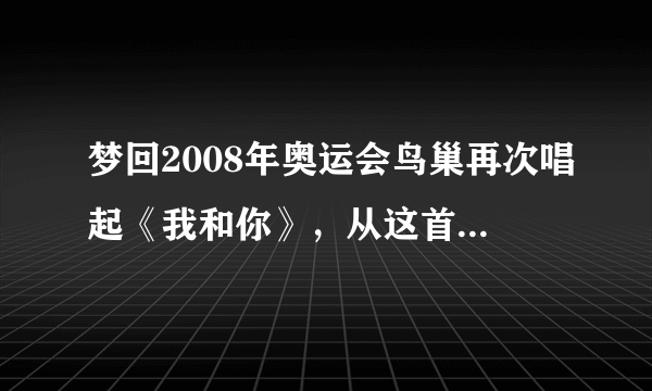 梦回2008年奥运会鸟巢再次唱起《我和你》，从这首歌中流露出了什么？