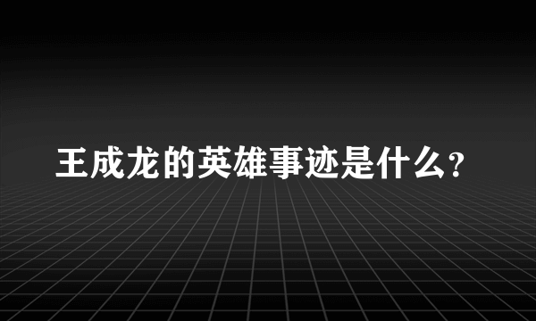 王成龙的英雄事迹是什么？