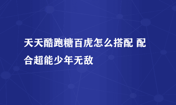 天天酷跑糖百虎怎么搭配 配合超能少年无敌