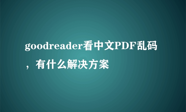 goodreader看中文PDF乱码，有什么解决方案