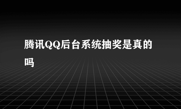 腾讯QQ后台系统抽奖是真的吗