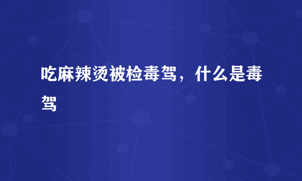 吃麻辣烫被检毒驾，什么是毒驾