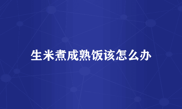 生米煮成熟饭该怎么办