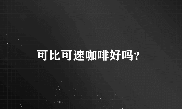 可比可速咖啡好吗？