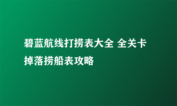 碧蓝航线打捞表大全 全关卡掉落捞船表攻略