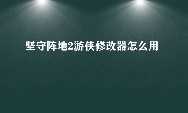 坚守阵地2游侠修改器怎么用