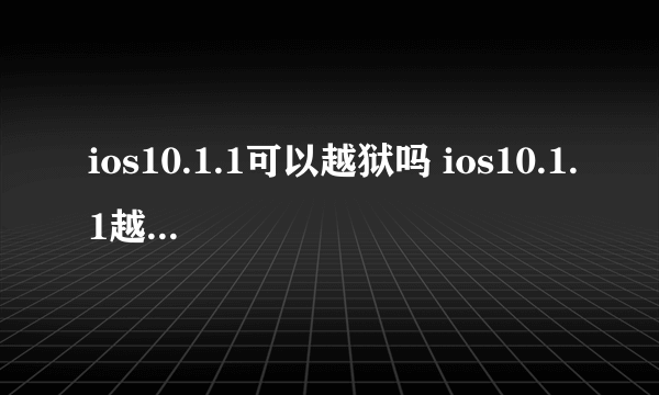 ios10.1.1可以越狱吗 ios10.1.1越狱方法详解