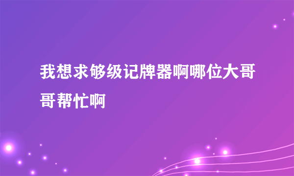 我想求够级记牌器啊哪位大哥哥帮忙啊