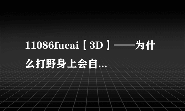 11086fucai【3D】——为什么打野身上会自动出现真视