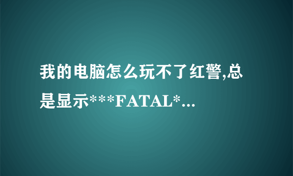 我的电脑怎么玩不了红警,总是显示***FATAL***String Manager failed to initilaized properly