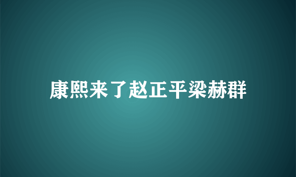 康熙来了赵正平梁赫群