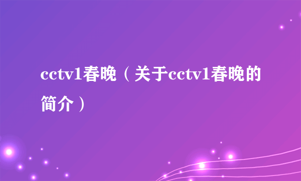 cctv1春晚（关于cctv1春晚的简介）