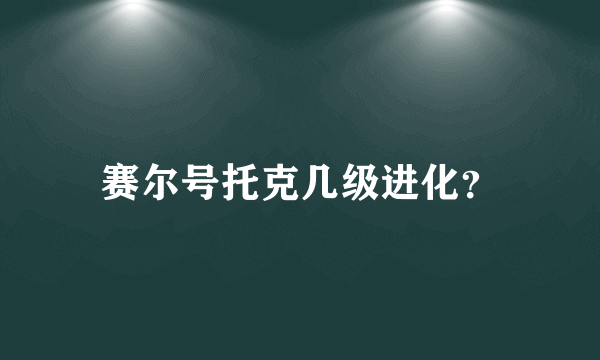 赛尔号托克几级进化？