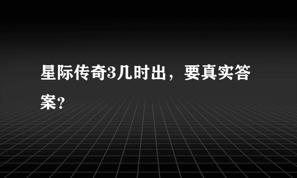 星际传奇3几时出，要真实答案？