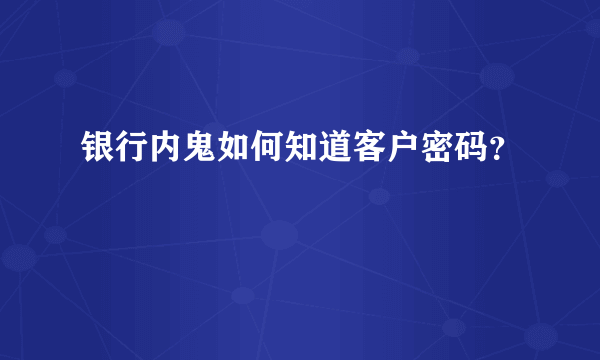 银行内鬼如何知道客户密码？